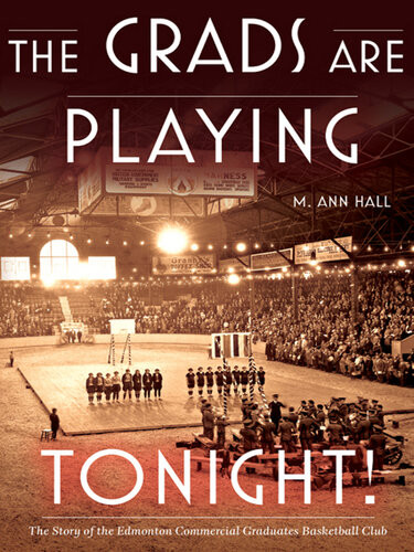 The Grads Are Playing Tonight The Story Of The Edmonton Commercial Graduates Basketball Club 1st Edition M Ann Hall