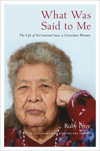 What Was Said To Me The Life Of Stitumatulwut A Cowichan Woman 1st Edition Ruby Peter