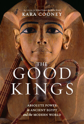 The Good Kings Absolute Power In Ancient Egypt And The Modern World 1st Edition Kara Cooney
