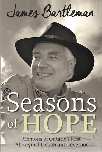 Seasons Of Hope Memoirs Of Ontarios First Aboriginal Lieutenant Governor 1st Edition James Bartleman