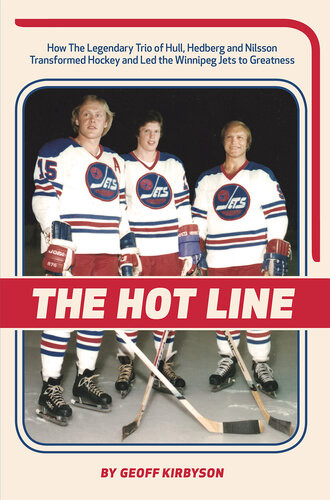The Hot Line How The Legendary Trio Of Hull Hedberg And Nilsson Transformed Hockey And Led The Winnipeg Jets To Greatness 1st Edition Geoff Kirbyson