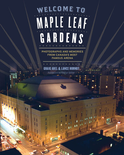 Welcome To Maple Leaf Gardens Photographs And Memories From Canadas Most Famous Arena 1st Edition Lance Abel