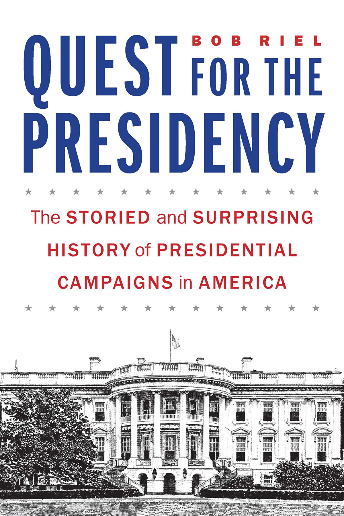 Quest For The Presidency The Storied And Surprising History Of Presidential Campaigns In America Bob Riel
