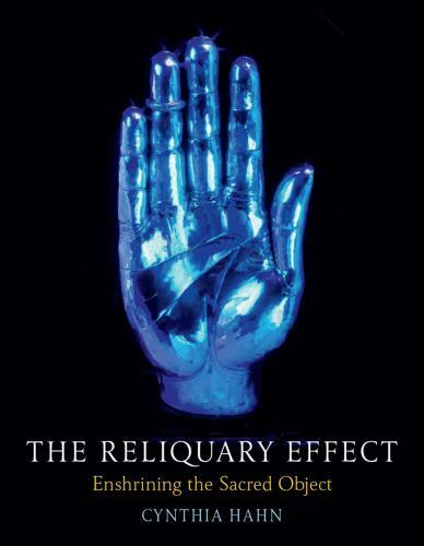 The Reliquary Effect Enshrining The Sacred Object Cynthia Hahn