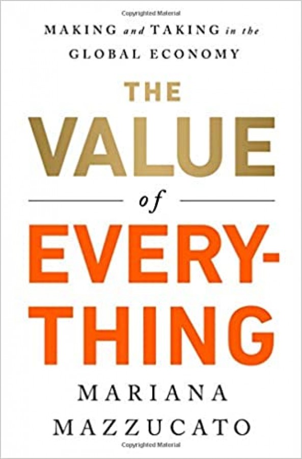 The Value Of Everything Making And Taking In The Global Economy Mariana Mazzucato