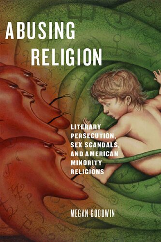 Abusing Religion Literary Persecution Sex Scandals And American Minority Religions Megan Goodwin