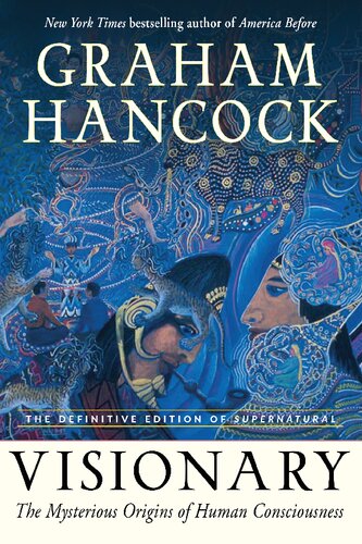 Visionary The Mysterious Origins Of Human Consciousness The Definitive Edition Of Supernatural Graham Hancock