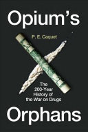 Opiums Orphans The 200year History Of The War On Drugs P E Caquet