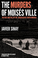 The Murders Of Moiss Ville The Rise And Fall Of The Jerusalem Of South America Javier Sinay