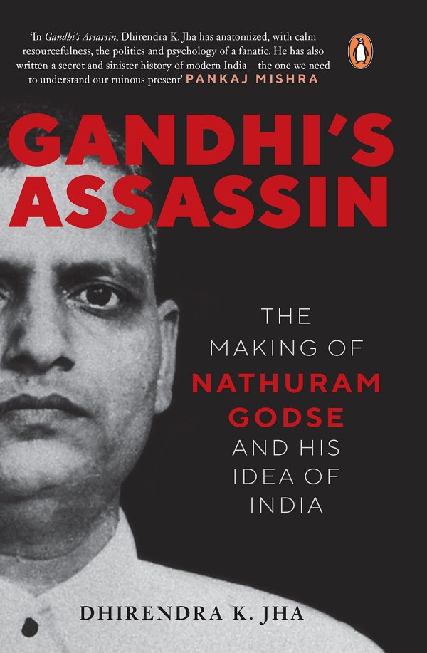 Gandhis Assassin The Making Of Nathuram Godse And His Idea Of India Dhirendra K Jha