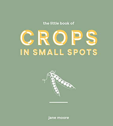 The Little Book Of Crops In Small Spots A Modern Guide To Growing Fruit And Veg Jane Moore