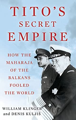 Titos Secret Empire How The Maharaja Of The Balkans Fooled The World William Klinger Denis Kuljis
