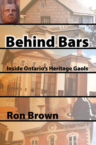 Behind Bars Inside Ontarios Heritage Gaols 1st Edition Ron Brown