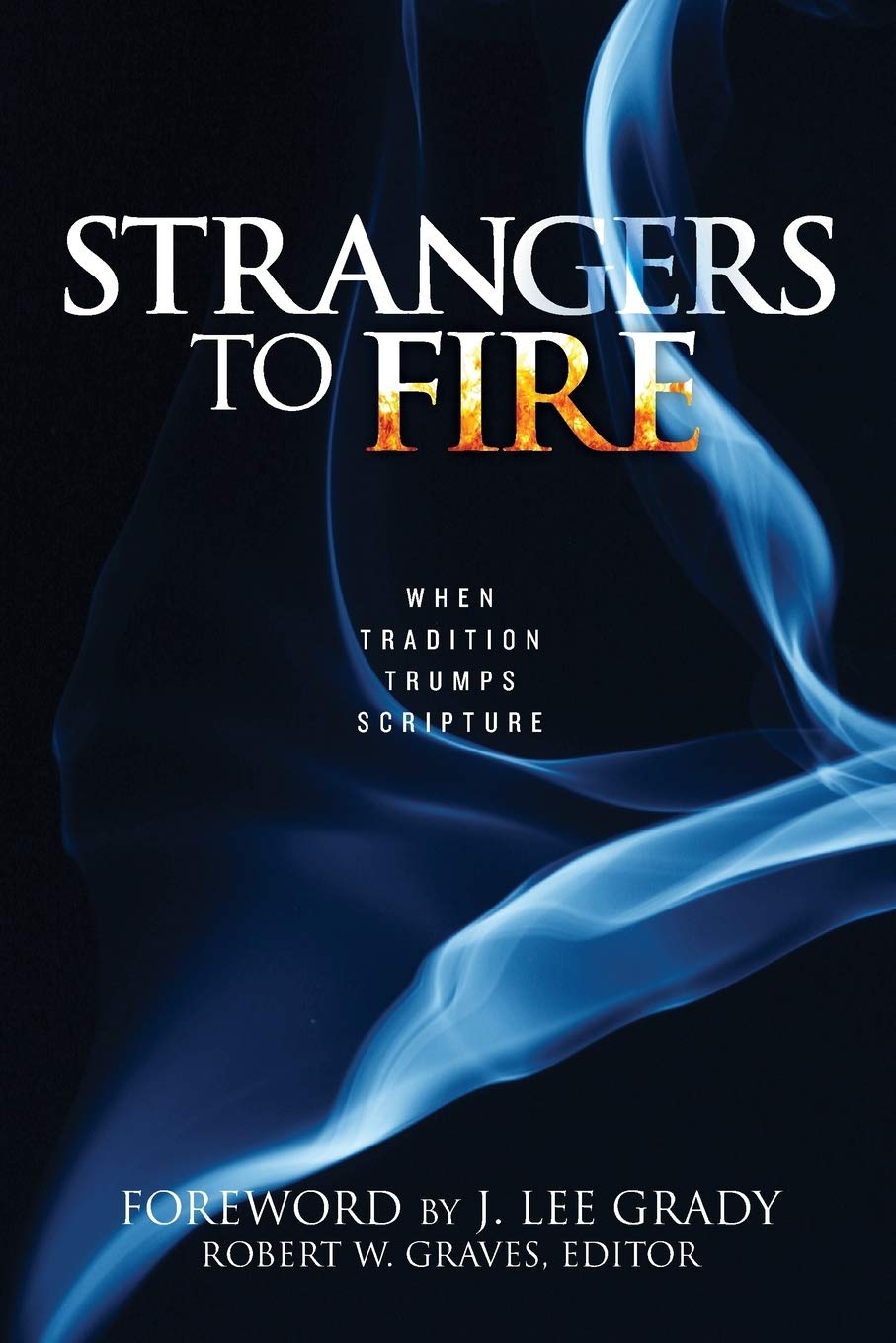 Strangers To Fire When Tradition Trumps Scripture Robert Graves
