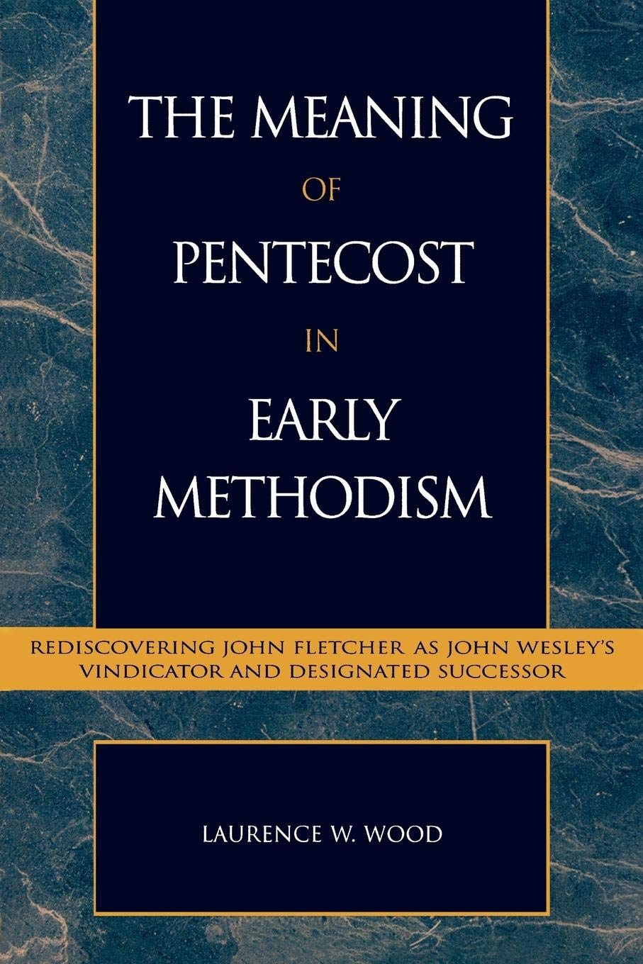 The Meaning Of Pentecost In Early Methodism Rediscovering John Fletcher As John Wesleys Vindicator And Designated Successor Volume 15 Pietist And Wesleyan Studies 15 Laurence W Wood