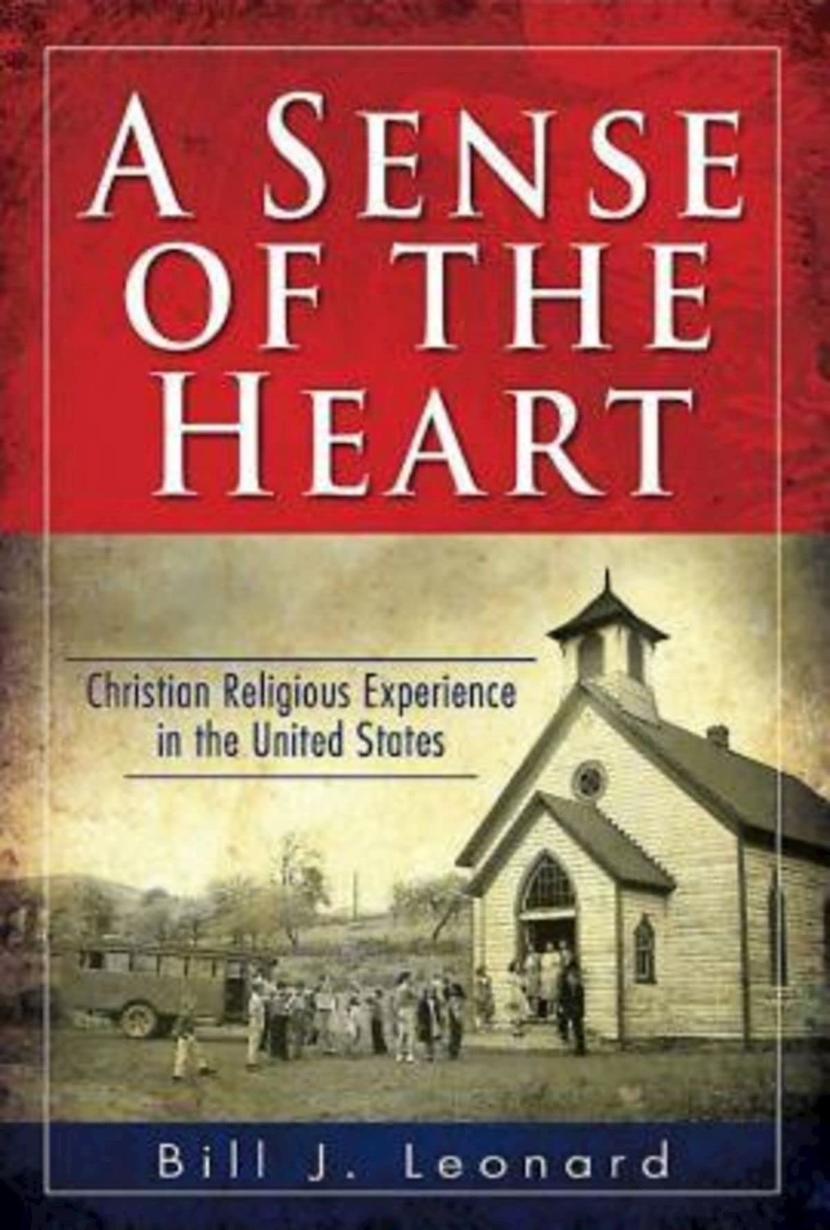 A Sense Of The Heart Christian Religious Experience In The United States Bill J Leonard