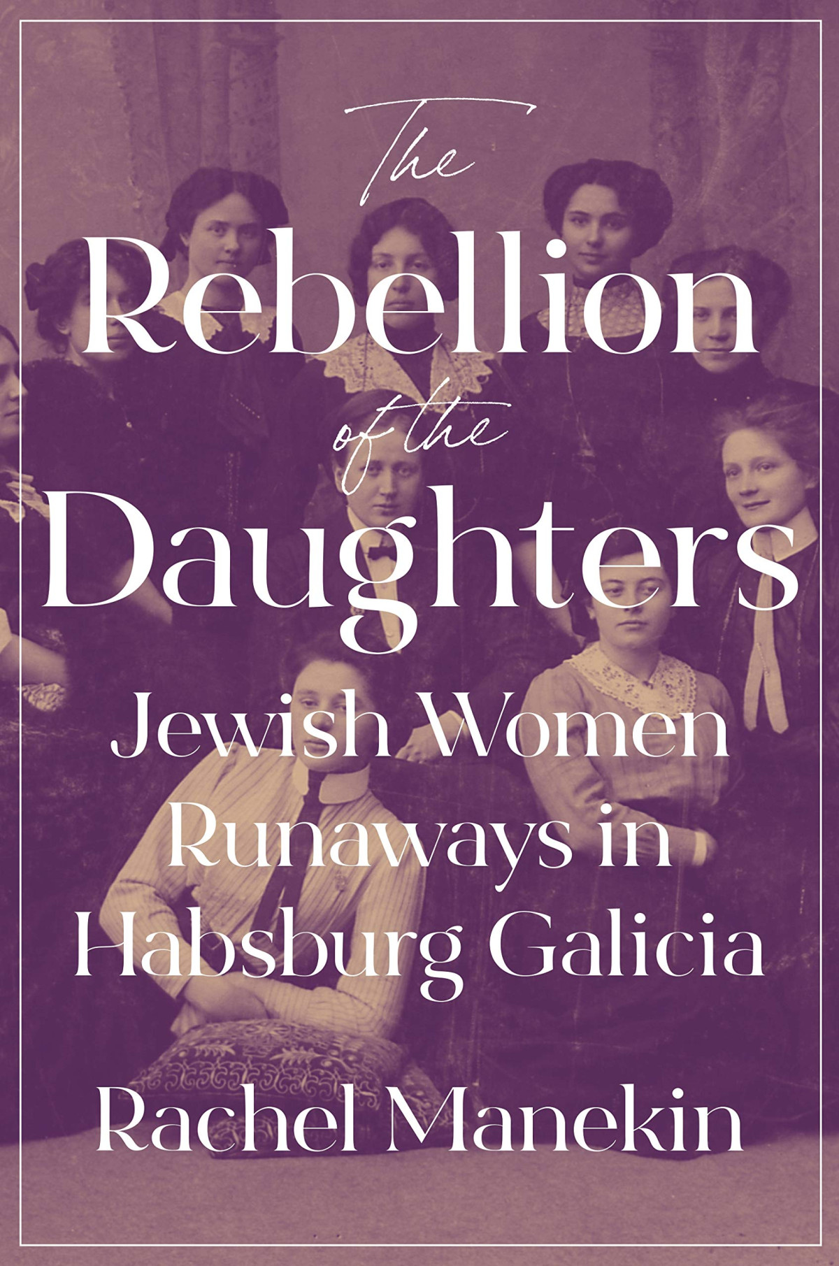 The Rebellion Of The Daughters Jewish Women Runaways In Habsburg Galicia Rachel Manekin