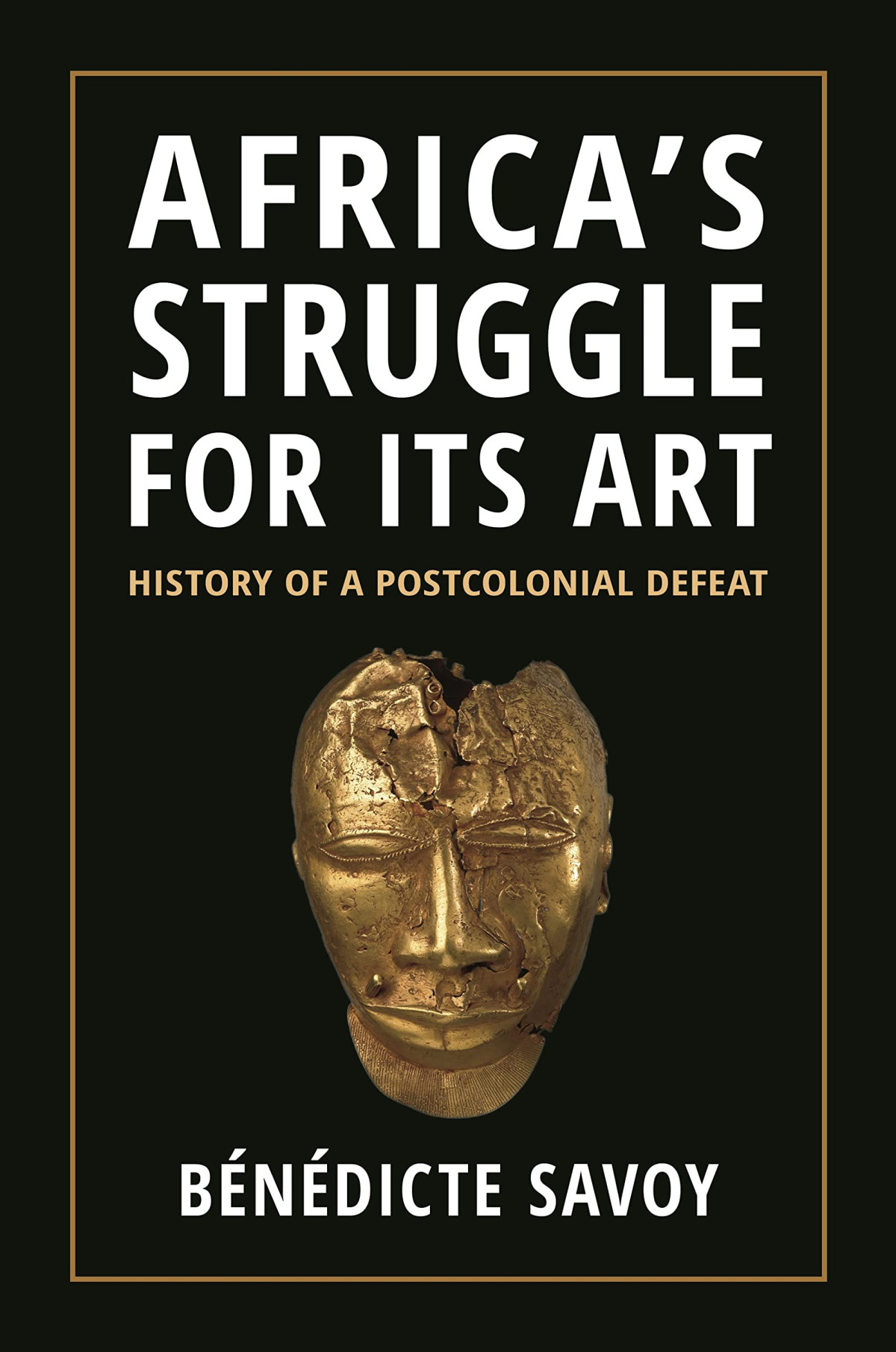 Africas Struggle For Its Art History Of A Postcolonial Defeat Bndicte Savoy