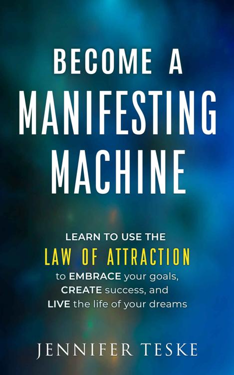 Become A Manifesting Machine Learn To Use The Law Of Attraction To Embrace Your Goals Create Success And Live The Life Of Your Dreams Jennifer Teske