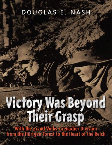 Victory Was Beyond Their Grasp With The 272nd Volksgrenadier Division From The Huertgen Forest To The Heart Of The Reich 1st Edition Douglas E Nash