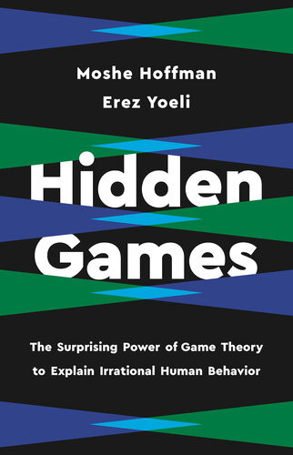 Hidden Games The Surprising Power Of Game Theory To Explain Irrational Human Behavior Erez Yoeli