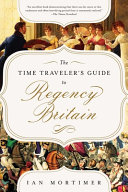 The Time Travelers Guide To Regency Britain A Handbook For Visitors To 17891830 Ian Mortimer
