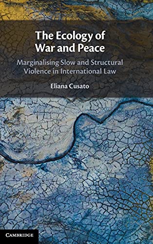 The Ecology Of War And Peace Marginalising Slow And Structural Violence In International Law Eliana Cusato
