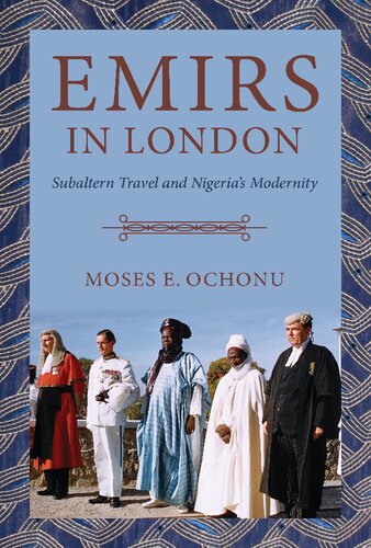 Emirs In London Subaltern Travel And Nigerias Modernity Moses E Ochonu