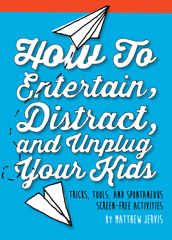 How To Entertain Distract And Unplug Your Kids Matthew Jervis