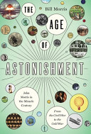 The Age Of Astonishment John Morris In The Miracle Centuryfrom The Civil War To The Cold War Bill Morris