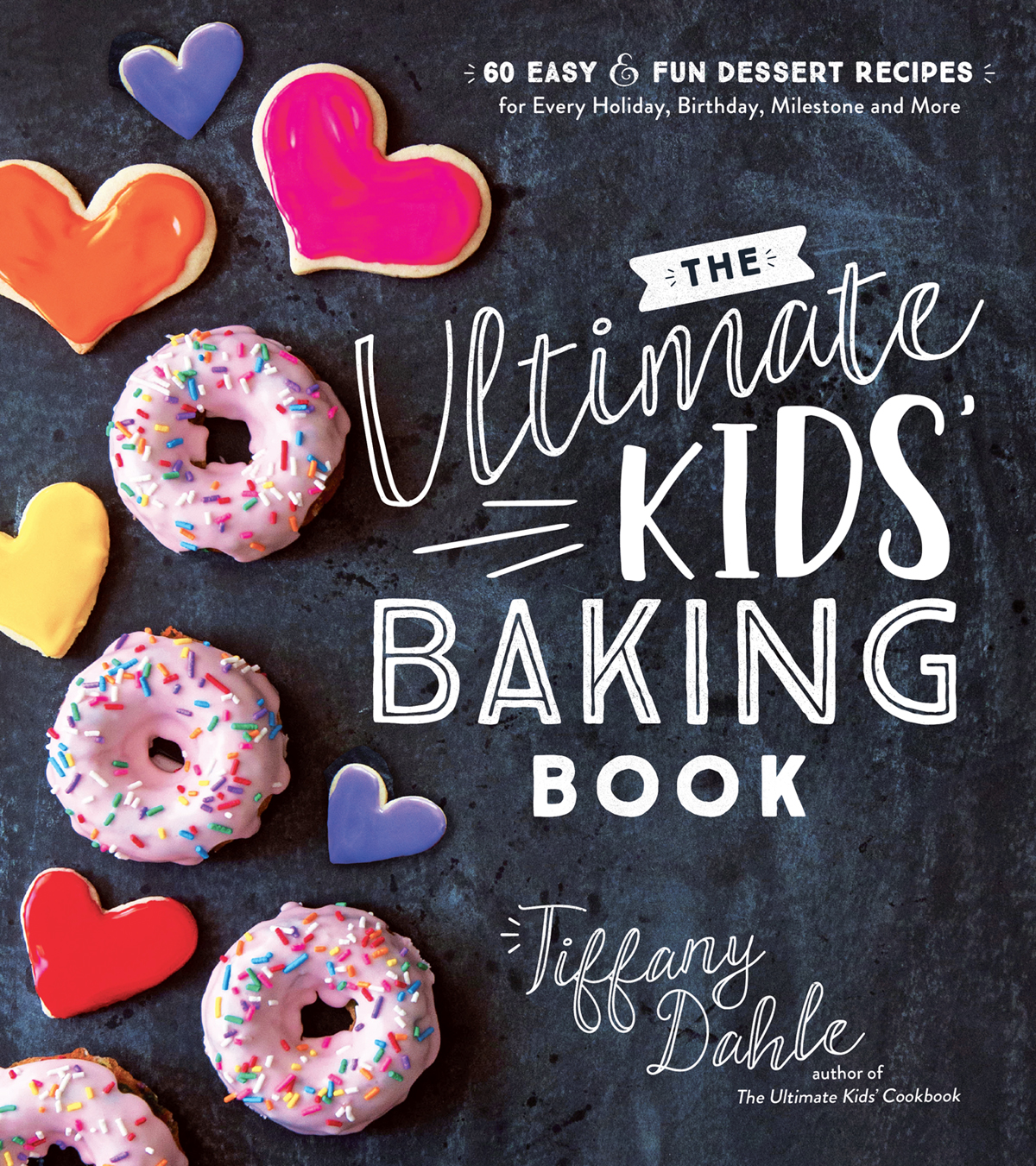 The Ultimate Kids Baking Book 60 Easy And Fun Dessert Recipes For Every Holiday Birthday Milestone And More Tiffany Dahle