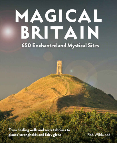 Magical Britain 650 Enchanted And Mystical Sites From Healing Wells And Secret Shrines To Giants Strongholds And Fairy Glens Rob Wildwood