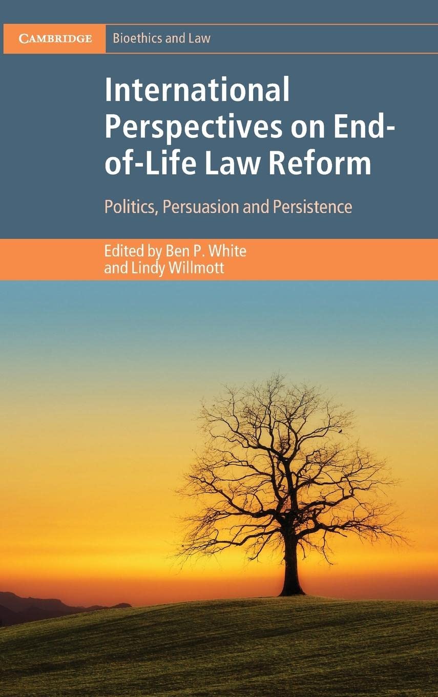 International Perspectives On Endoflife Law Reform Politics Persuasion And Persistence Ben P White
