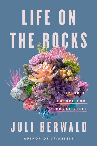 Life On The Rocks Building A Future For Coral Reefs 1st Edition Juli Berwald