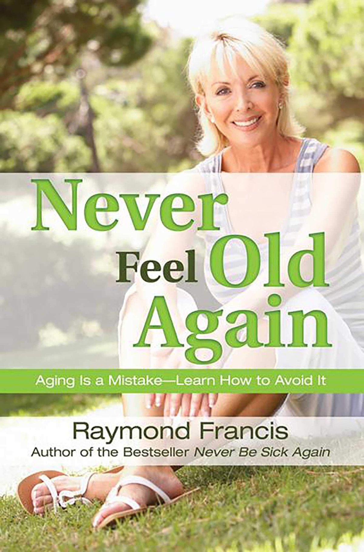 Never Feel Old Again Aging Is A Mistakelearn How To Avoid It 1st Edition Raymond Francis
