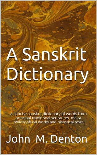 A Sanskrit Dictionary A Concise Sanskrit Dictionary Of Words From Principal Traditional Scriptures Major Philosophical Works And Historical Texts John M Denton