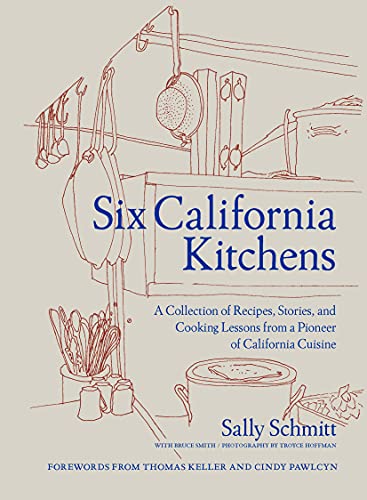 Six California Kitchens A Collection Of Recipes Stories And Cooking Lessons From A Pioneer Of California Cuisine Sally Schmitt