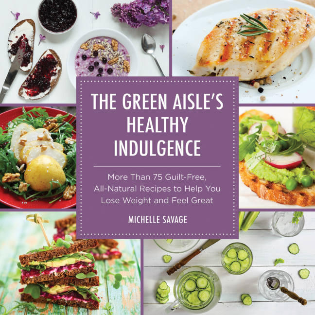 The Green Aisles Healthy Indulgence More Than 75 Guiltfree Allnatural Recipes To Help You Lose Weight And Feel Great Savage