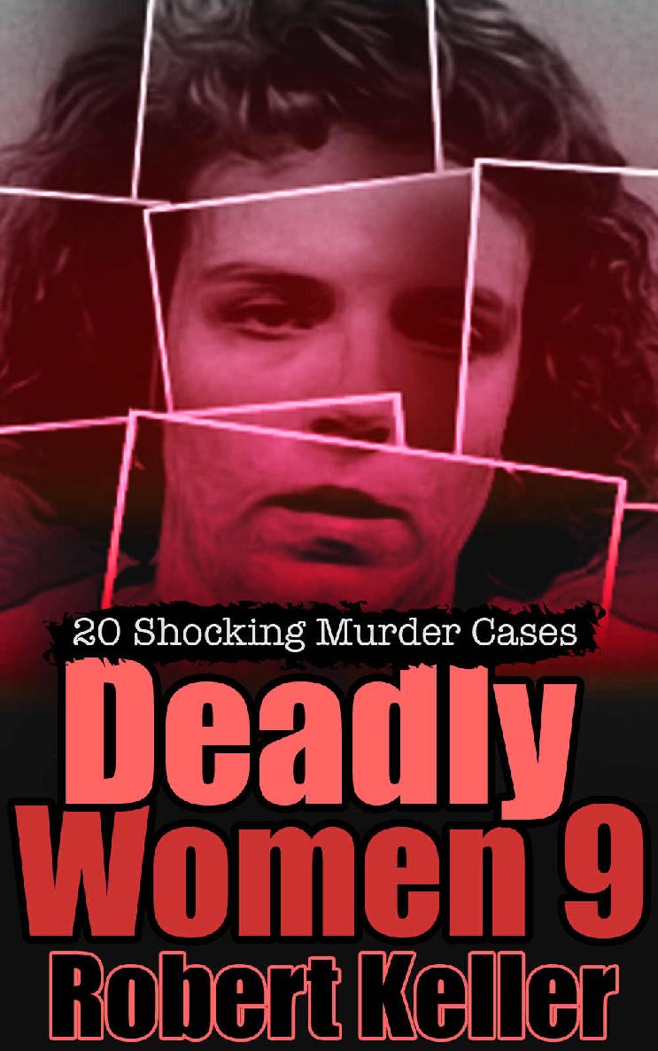Deadly Women Volume 9 20 Shocking True Crime Cases Of Women Who Kill Robert Keller