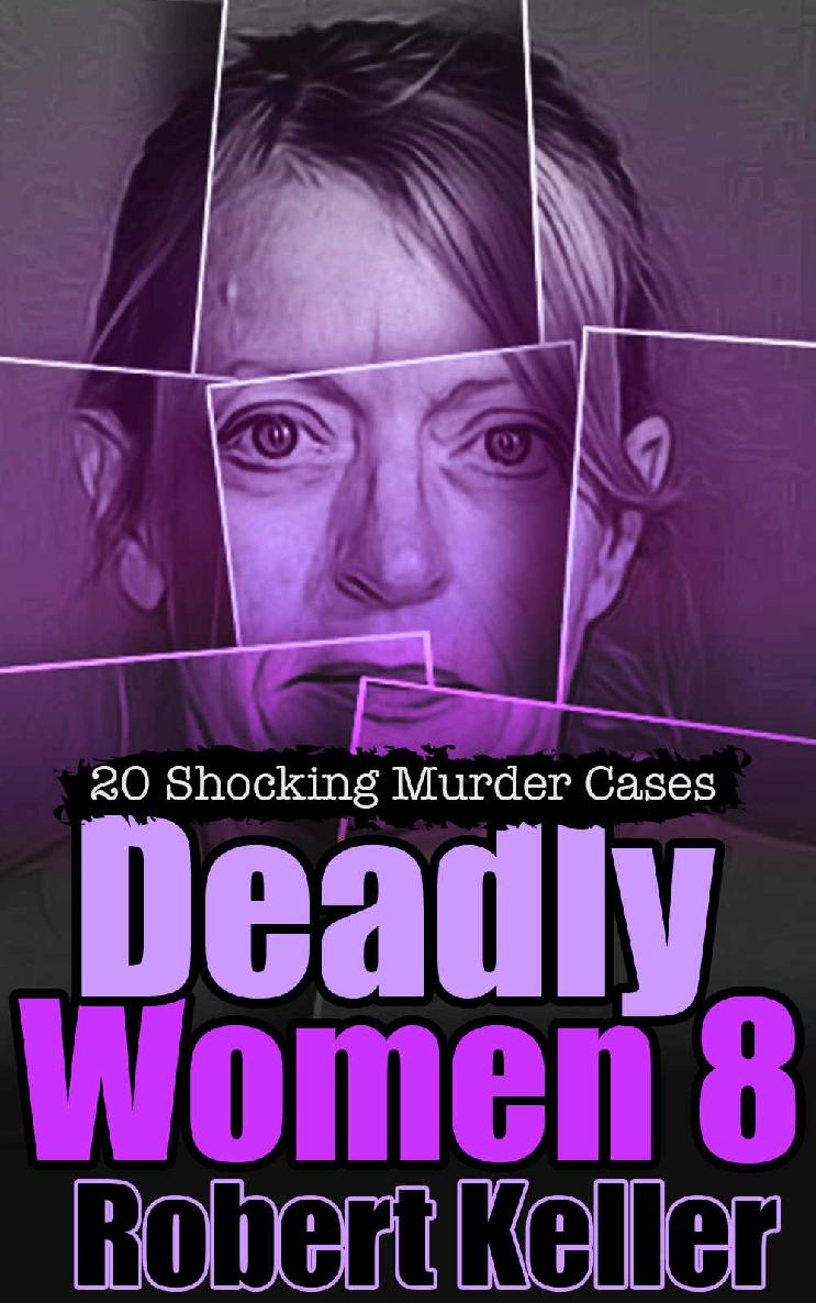 Deadly Women Volume 8 20 Shocking True Crime Cases Of Women Who Kill Robert Keller