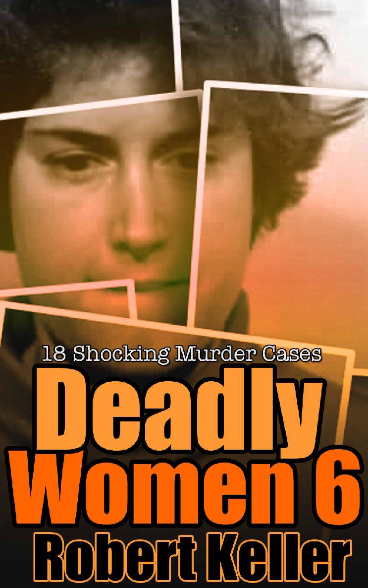 Deadly Women Volume 6 18 Shocking True Crime Cases Of Women Who Kill Robert Keller