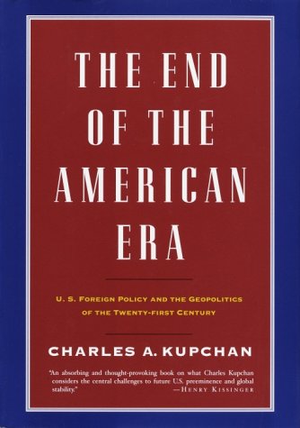 The End Of The American Era Us Foreign Policy And The Geopolitics Of The Twentyfirst Century Charles A Kupchan