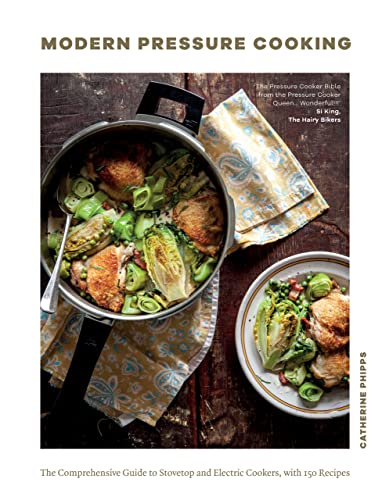 Modern Pressure Cooking The Comprehensive Guide To Stovetop And Electric Cookers With Over 200 Recipes Catherine Phipps