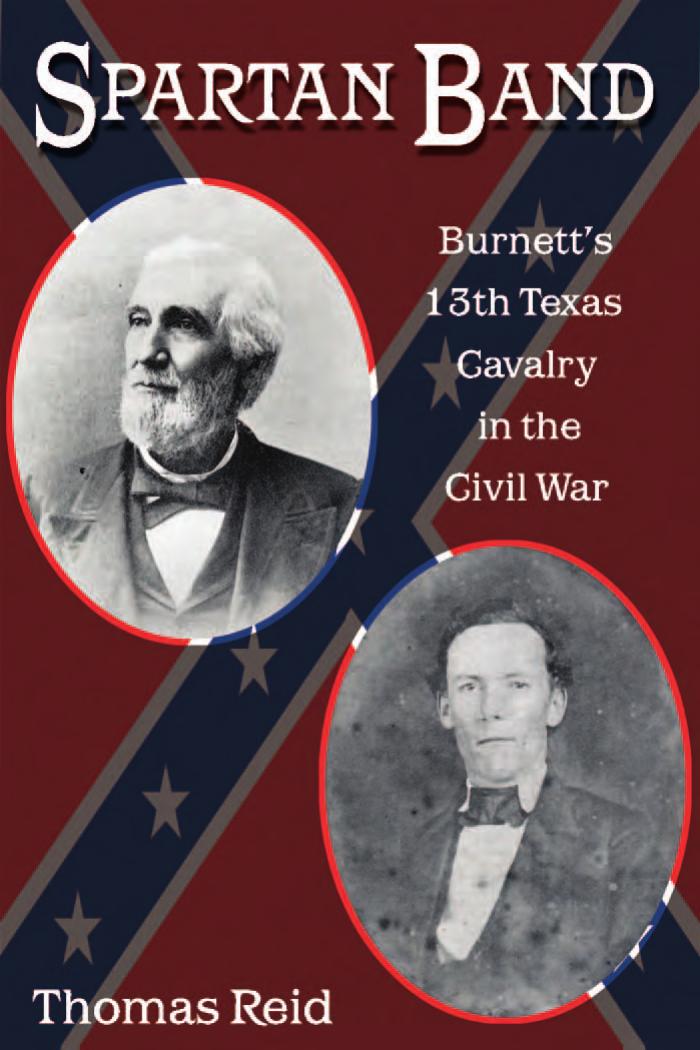 Spartan Band Burnetts 13th Texas Cavalry In The Civil War 1st Edition Thomas Reid