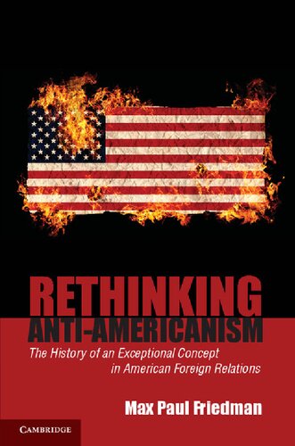 Rethinking Antiamericanism The History Of An Exceptional Concept In American Foreign Relations 1st Edition Max Paul Friedman