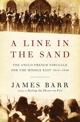 A Line In The Sand The Anglofrench Struggle For The Middle East 19141948 James Barr
