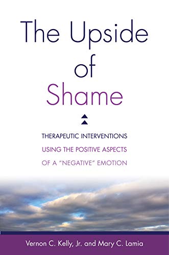 The Upside Of Shame Therapeutic Interventions Using The Positive Aspects Of A Negative Emotion Illustrated Vernon C Kelly Jr