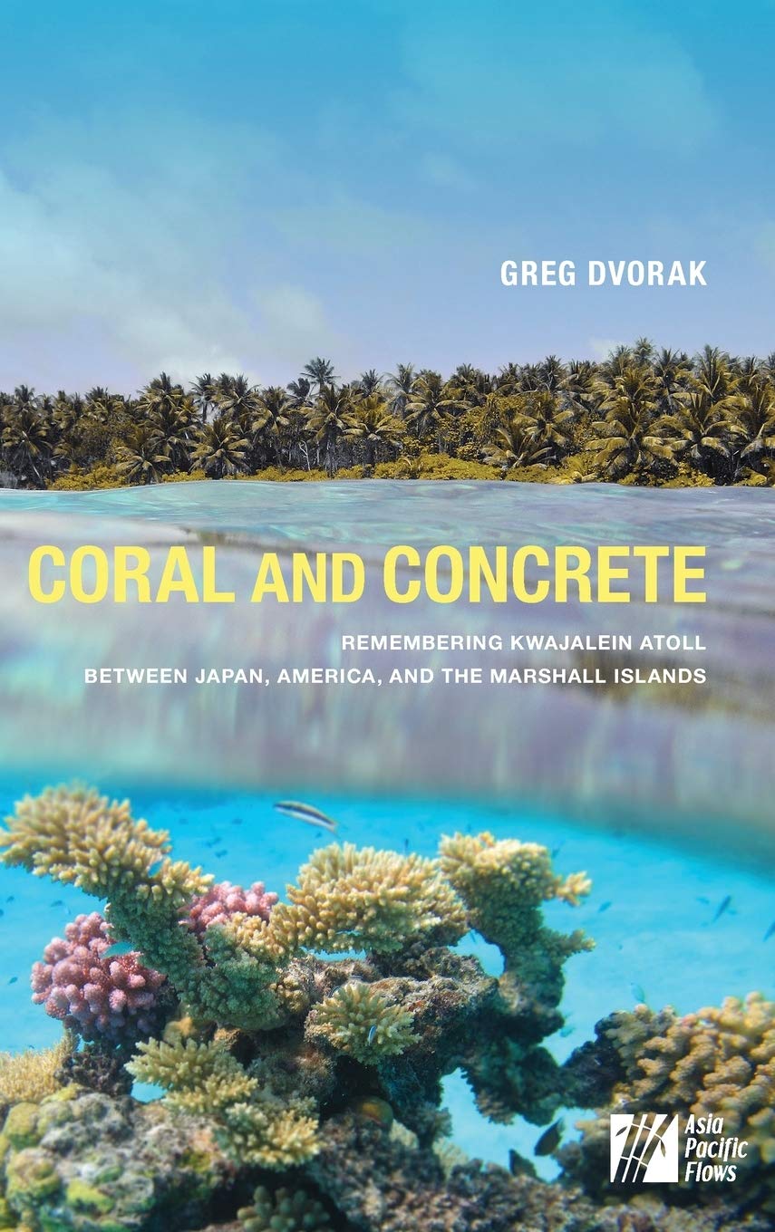 Coral And Concrete Remembering Kwajalein Atoll Between Japan America And The Marshall Islands Greg Dvorak