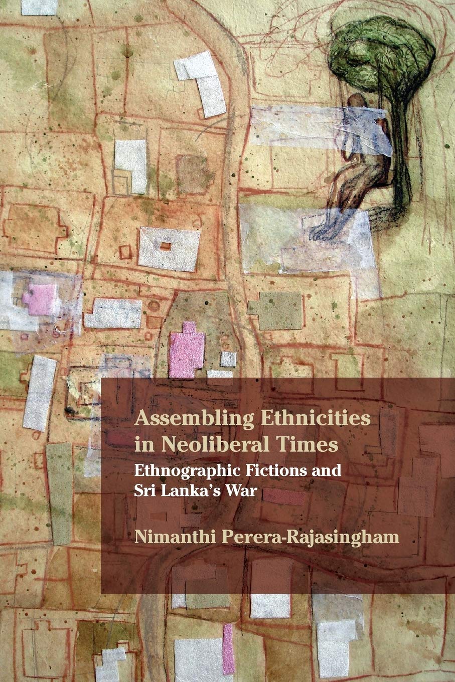 Assembling Ethnicities In Neoliberal Times Ethnographic Fictions And Sri Lankas War Nimanthi Pererarajasingham