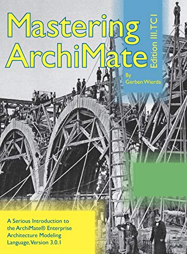 Mastering Archimate Edition Iii A Serious Introduction To The Archimate Enterprise Architecture Modeling Language Illustrated Gerben Wierda